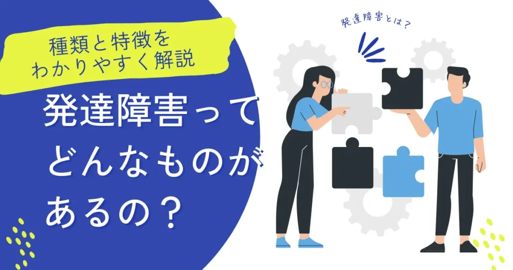 発達障害ってどんなものがあるの？種類と特徴をわかりやすく解説